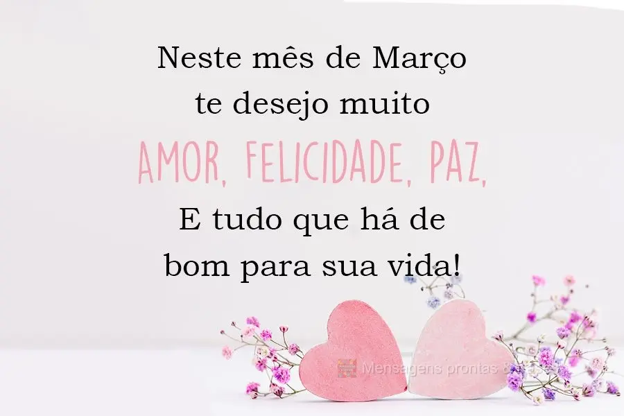 Neste mês de Março te desejo muito Amor, Felicidade, Paz. E tudo que há de bom para sua vida! 