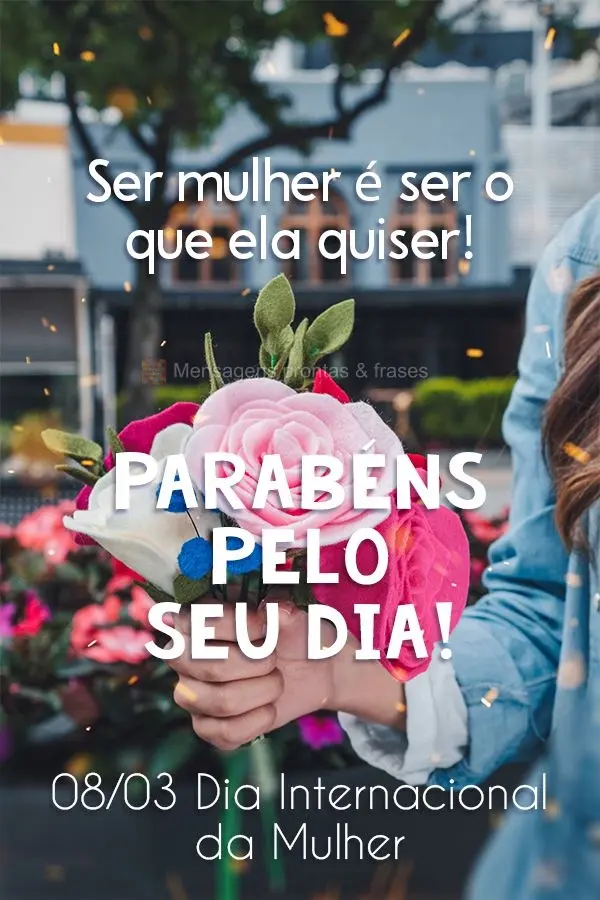 Ser mulher é ser o que ela quiser!  08/03: Dia Internacional da Mulher 
 Parabéns pelo seu dia!
