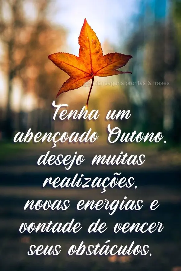 Tenha um abençoado Outono. Desejo muitas realizações, novas energias e vontade de vencer seus obstáculos. 
