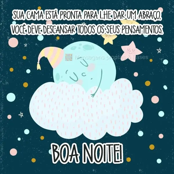 Sua cama está pronta para lhe dar um abraço, você deve descansar todos os seus pensamentos.  Boa Noite!