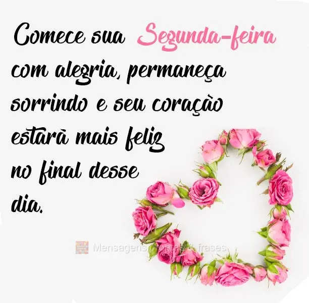 Comece sua Segunda-feira com alegria, permaneça sorrindo e seu coração estará mais feliz no final desse dia.
