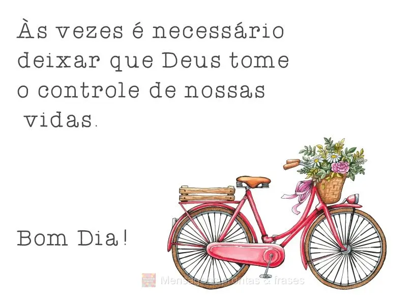 As vezes é necessário deixar que Deus tome o controle de nossas vidas. 
 Bom Dia!