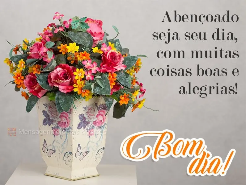 Abençoado seja seu dia, com muitas coisas boas e alegrias! 
 Bom dia!