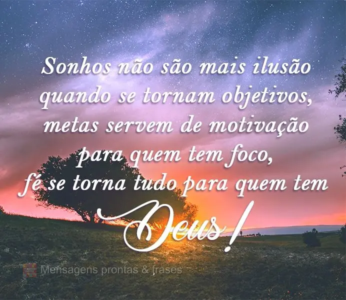Sonhos não são mais ilusões quando se tornam objetivos. Metas servem de motivação para quem tem foco, fé se torna tudo para quem tem Deus!

