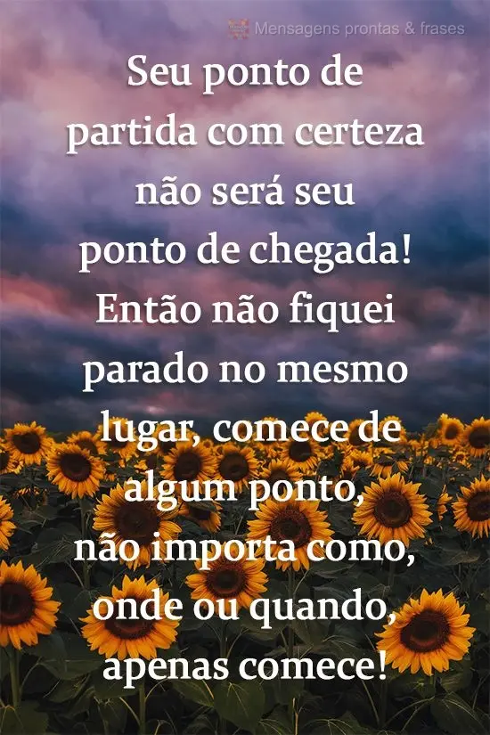 Seu ponto de partida com certeza não será seu ponto de chegada! Então, não fique parado no mesmo lugar, comece de algum ponto; não importa como, ond...