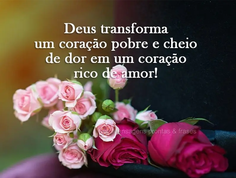 Deus transforma um coração pobre e cheio de dor em um coração rico de amor!
