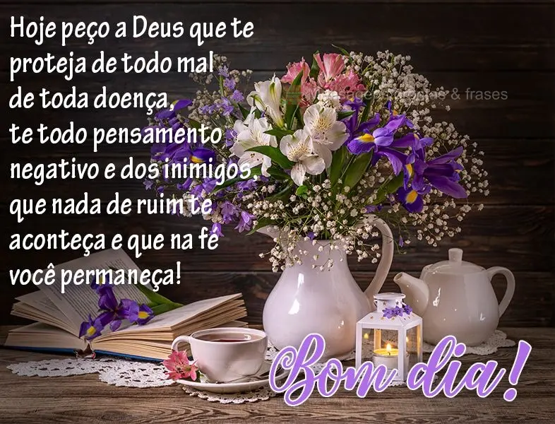 Hoje peço a Deus que te proteja de todo mal, de toda doença, de todo pensamento negativo e dos inimigos, que nada de ruim te aconteça e que na fé voc...