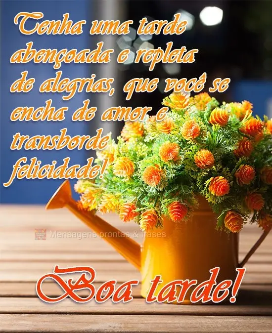 Tenha uma tarde abençoada e repleta de alegrias. Que você se encha de amor e transborde felicidade! 
 Boa Tarde!