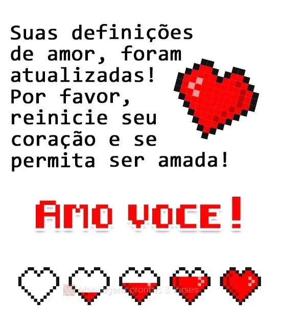 Suas definições de amor foram atualizadas! Por favor reinicie seu coração e se permita ser amada! 
  Amo você!