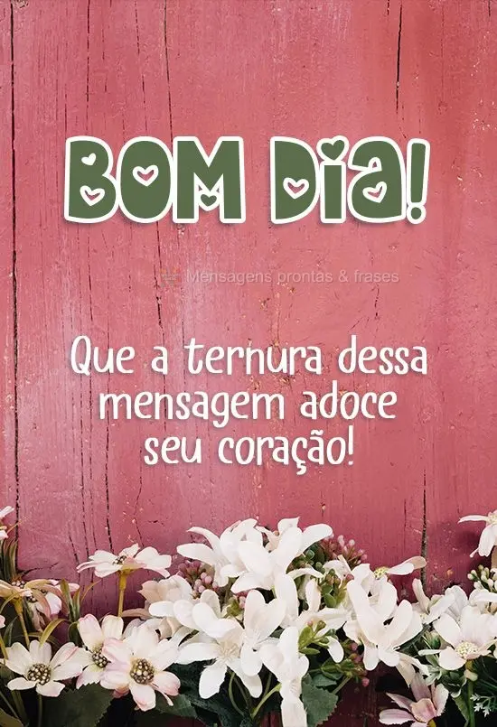 Que a ternura dessa mensagem adoce seu coração!
 Bom dia!