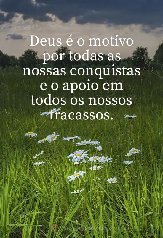 Deus é o motivo de todas as nossas conquistas e o apoio em todas os nossos fracassos.