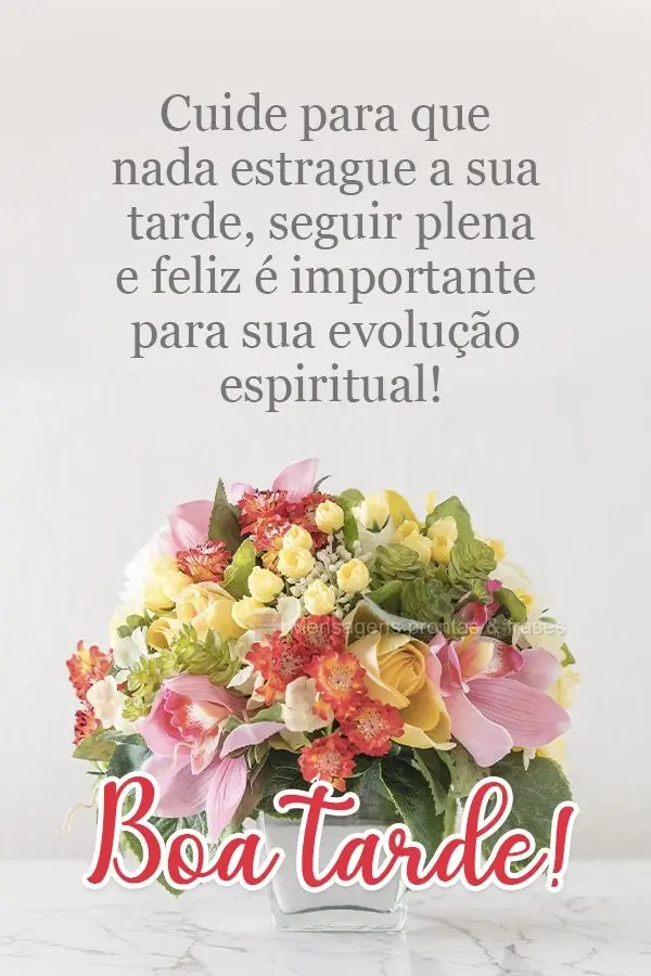 Cuide para que nada estrague a sua tarde. Seguir plena e feliz é importante para sua evolução espiritual!  Boa tarde!