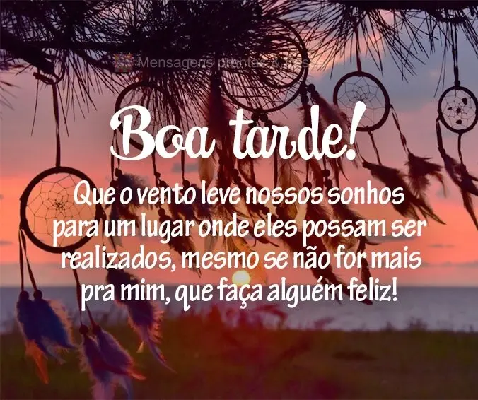 Que o vento leve nossos sonhos para um lugar onde eles possam ser realizados, mesmo se não for mais pra mim, que faça alguém feliz! Boa tarde!