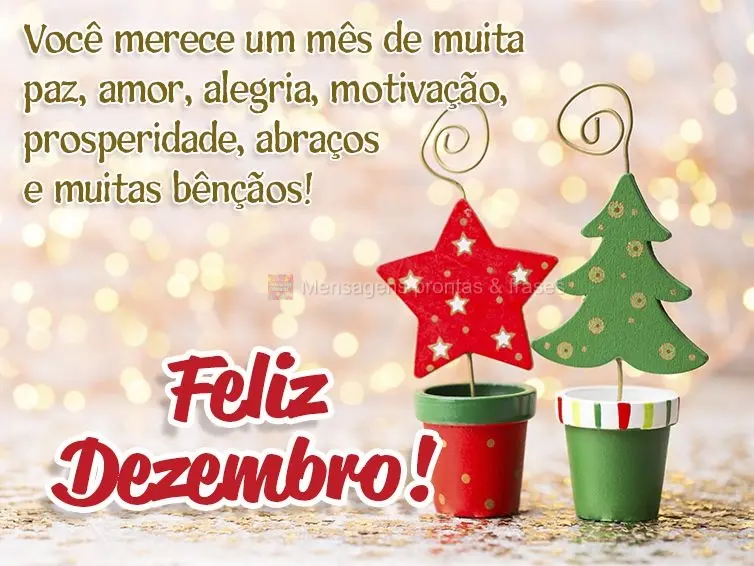 Você merece um mês de muita paz, amor, alegria, motivação, prosperidade, abraços e muitas bênçãos! Feliz Dezembro!