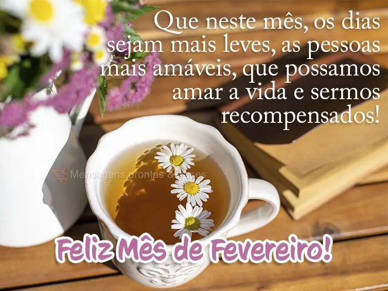 Que neste mês os dias sejam mais leves, as pessoas mais amáveis, que possamos amar a vida e sermos recompensados! Feliz Mês de Fevereiro!