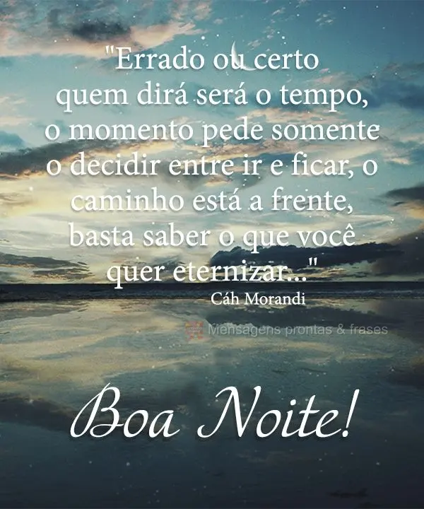 "Errado ou certo quem dirá será o tempo, o momento pede somente  decidir entre ir e ficar, o caminho está a frente, basta saber o que você quer etern...