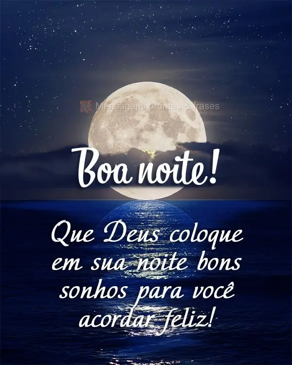 Que Deus coloque em sua noite bons sonhos para você acordar feliz! Boa noite! 