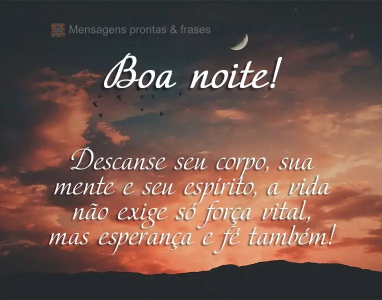 Descanse seu corpo, sua mente e seu espírito, a vida não exige só força vital, mas esperança e fé também! Boa noite! 
