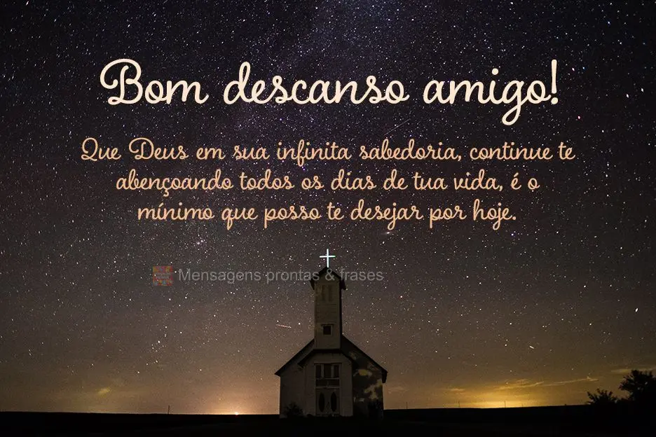 Que Deus em sua infinita sabedoria, continue te abençoando todos os dias de tua vida, é o mínimo que posso te desejar por hoje. Bom descanso amigo!