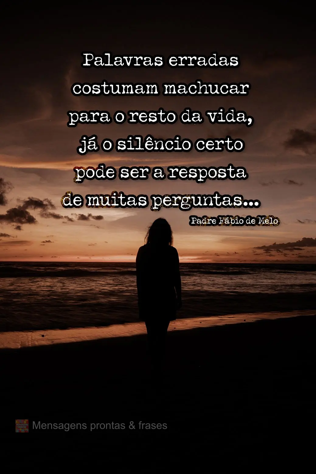 Palavras erradas costumam machucar para o resto da vida, já o silêncio certo pode ser a resposta de muitas perguntas. Padre Fábio de Melo