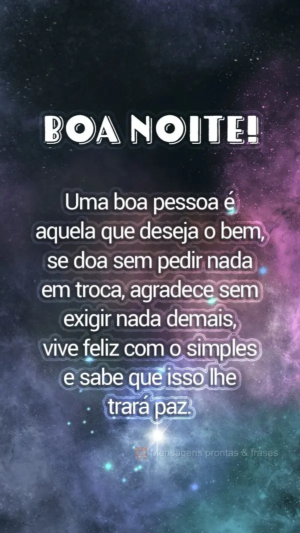 Uma boa pessoa é aquela que deseja o bem, se doa sem pedir nada em troca, agradece sem exigir nada demais, vive feliz com o simples e sabe que isso lhe ...