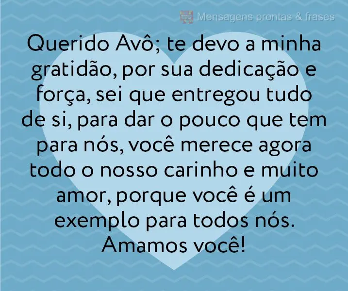 Querido Avô; te devo a minha gratidão, por sua dedicação e força. Sei que entregou tudo de si, para dar o pouco que tem para nós, você merece agor...