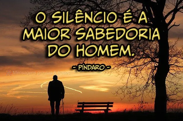 O silêncio é a maior sabedoria do homem. 
 Píndaro