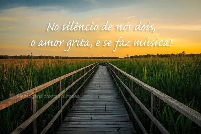 No silêncio de nós dois, o amor grita, e se faz música!

