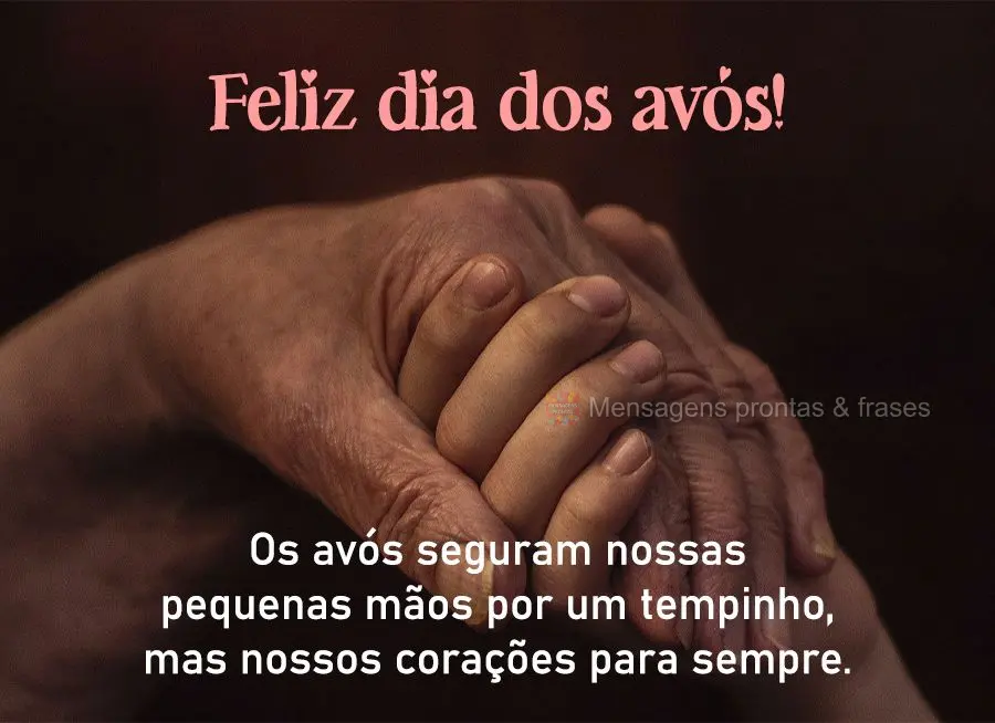 Os avós seguram nossas pequenas mãos por um tempinho, mas nossos corações para sempre. Feliz dia dos avós!