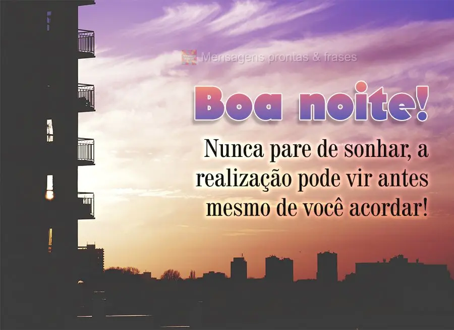 Nunca pare de sonhar, a realização pode vir antes mesmo de você acordar! Boa noite! 