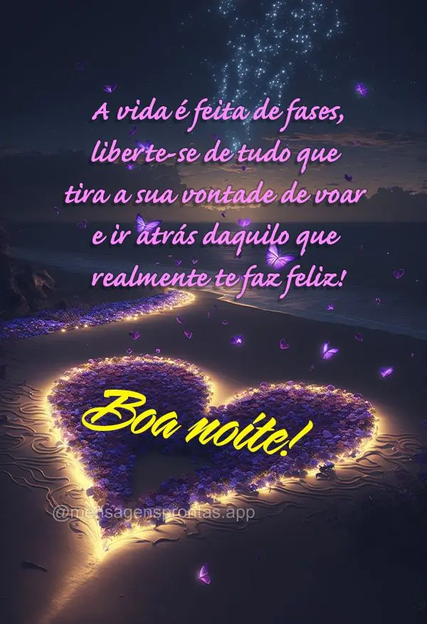  A vida é feita de fases, liberte-se de tudo que tira a sua vontade de voar e ir atrás daquilo que te faz realmente feliz! Boa noite!