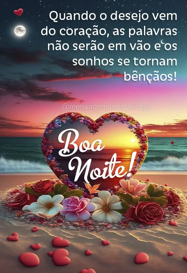 Quando o desejo vem do coração, as palavras não serão em vão e os sonhos se tornam bênçãos! Boa noite!