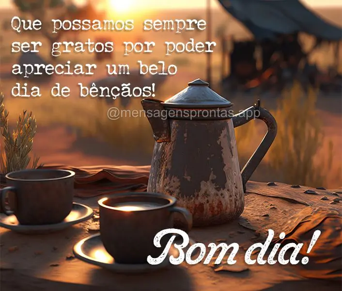 Que possamos sempre ser gratos por poder apreciar um belo dia de bênçãos! Bom dia!