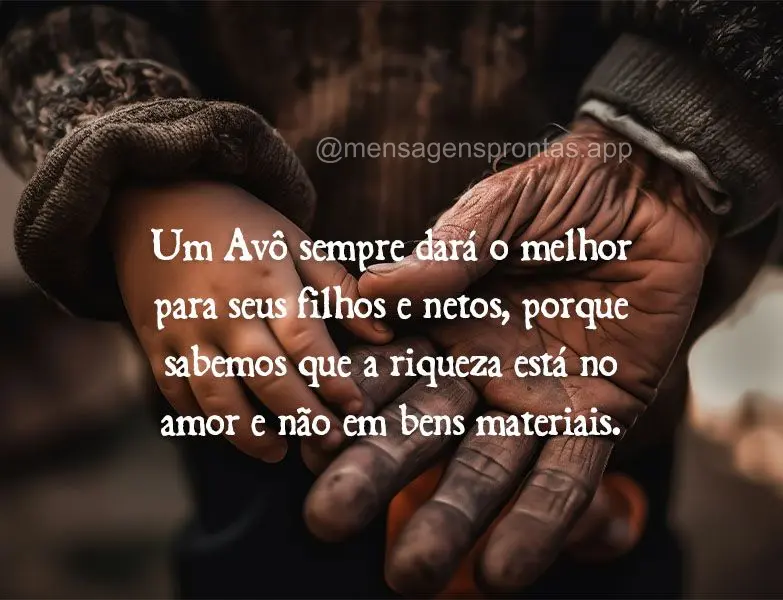 Um Avô sempre dará o melhor para seus filhos e netos, porque sabemos que a riqueza está no amor e não em bens materiais.