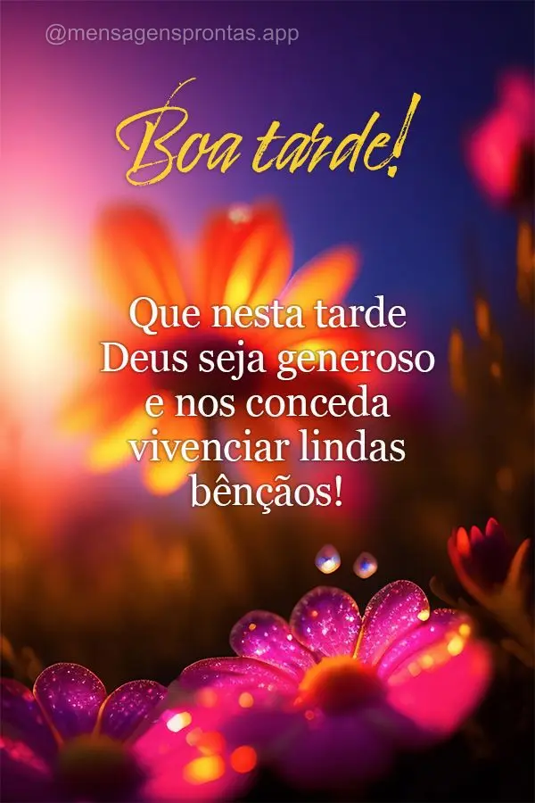 Que nesta tarde Deus seja generoso e nos conceda vivenciar lindas bênçãos! Boa tarde!