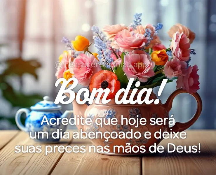 Acredite que hoje será um dia abençoado e deixe suas preces nas mãos de Deus! Bom dia!