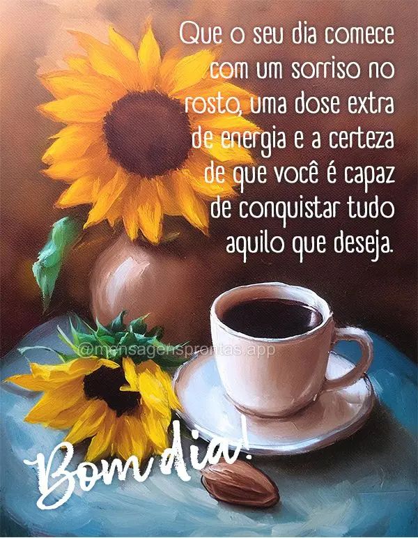 Que o seu dia comece com um sorriso no rosto, uma dose extra de energia e a certeza de que você é capaz de conquistar tudo aquilo que deseja. Bom dia!...