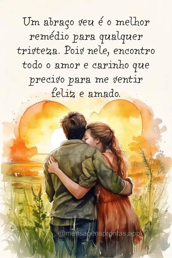 "Um abraço seu é o melhor remédio para qualquer tristeza. Pois nele, encontro todo o amor e carinho que preciso para me sentir feliz e amado."