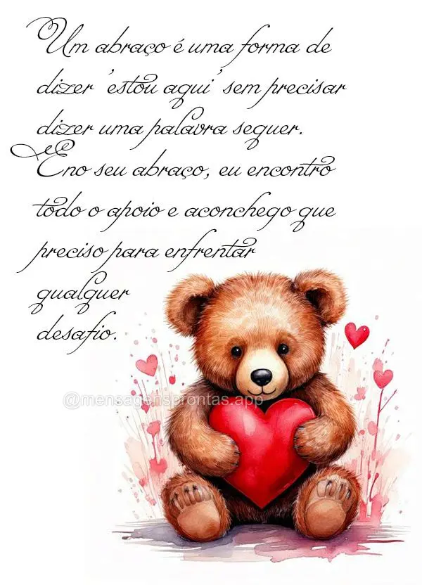 "Um abraço é uma forma de dizer 'estou aqui' sem precisar dizer uma palavra sequer. E no seu abraço, eu encontro todo o apoio e aconchego que preciso ...