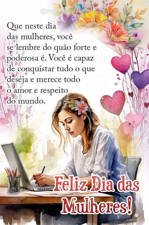 Que neste dia das mulheres, você se lembre do quão forte e poderosa é. Você é capaz de conquistar tudo o que deseja e merece todo o amor e respeito ...