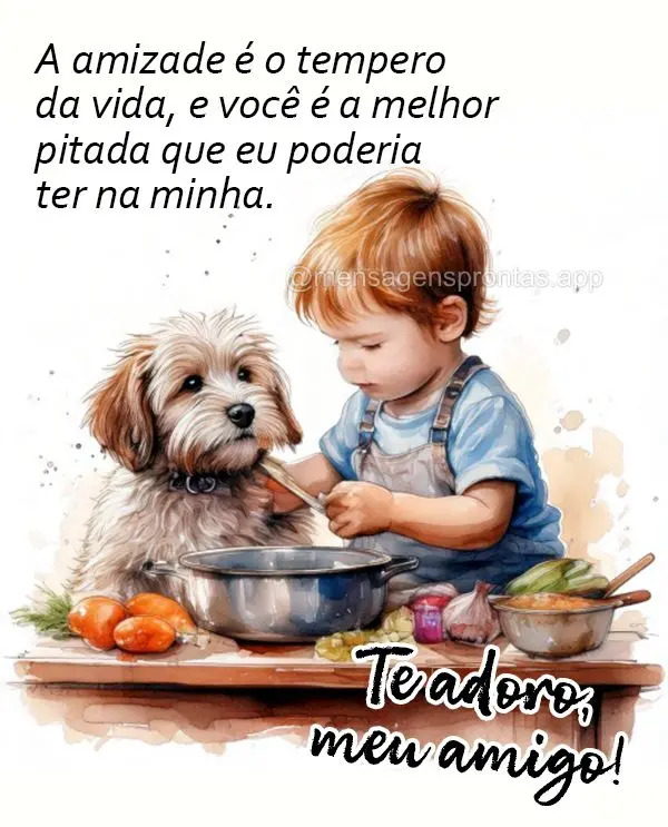 A amizade é o tempero da vida, e você é a melhor pitada que eu poderia ter na minha. Te adoro, meu amigo!