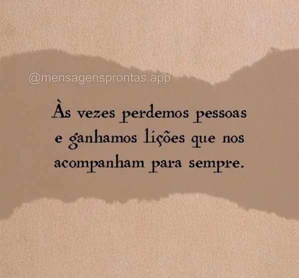 Às vezes perdemos pessoas e ganhamos lições que nos acompanham para sempre.