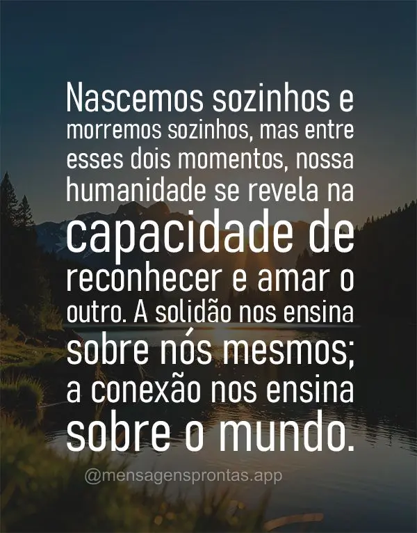 Nascemos sozinhos e morremos sozinhos, mas entre esses dois momentos, nossa humanidade se revela na capacidade de reconhecer e amar o outro. A solidão n...