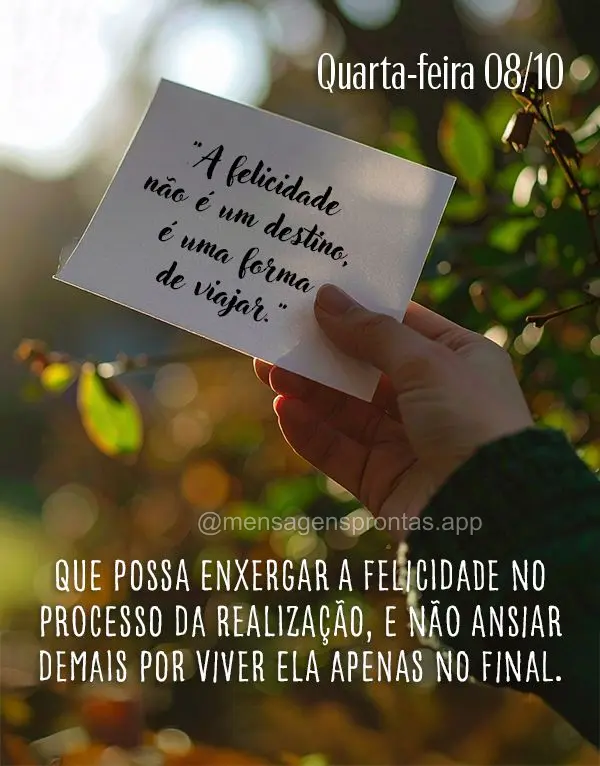 "A felicidade não é um destino, é uma forma de viajar." Que possa enxergar a felicidade no processo da realização, e não ansiar demais por viver el...