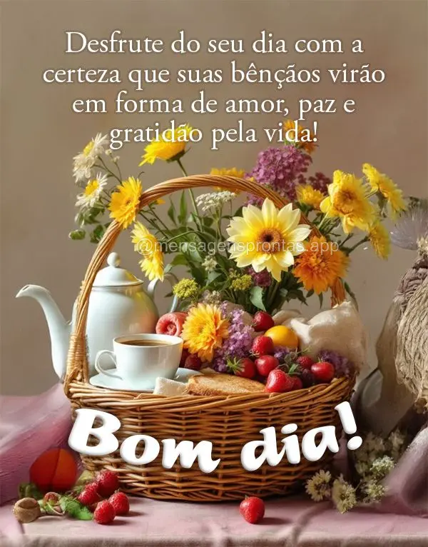 Desfrute do seu dia com a certeza que suas bênçãos virão em forma de amor, paz e gratidão pela vida! Bom dia!