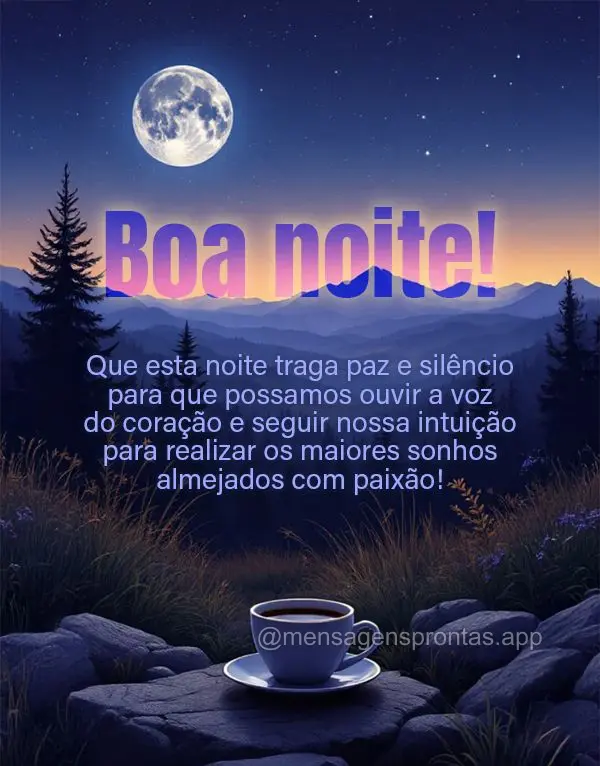 Que esta noite traga paz e silêncio para que possamos ouvir a voz do coração e seguir nossa intuição para realizar os maiores sonhos almejados com p...