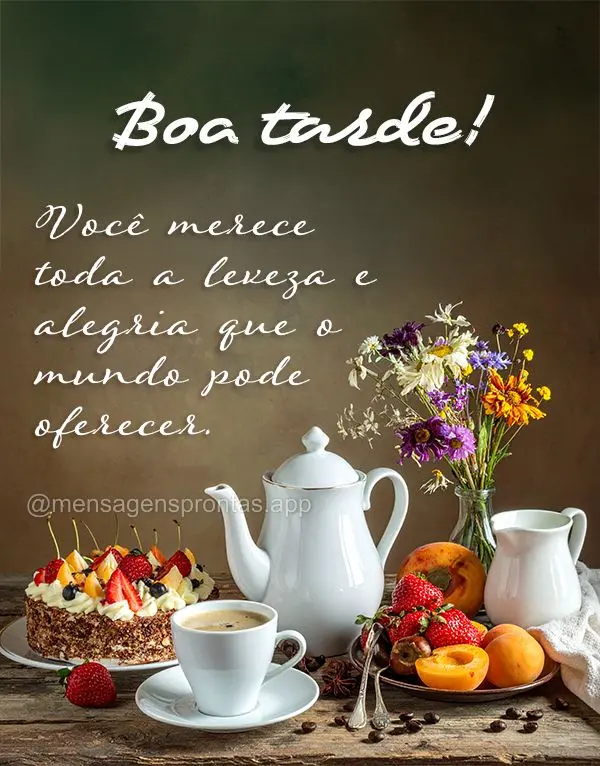 Você merece toda a leveza e alegria que o mundo pode oferecer. Boa tarde!