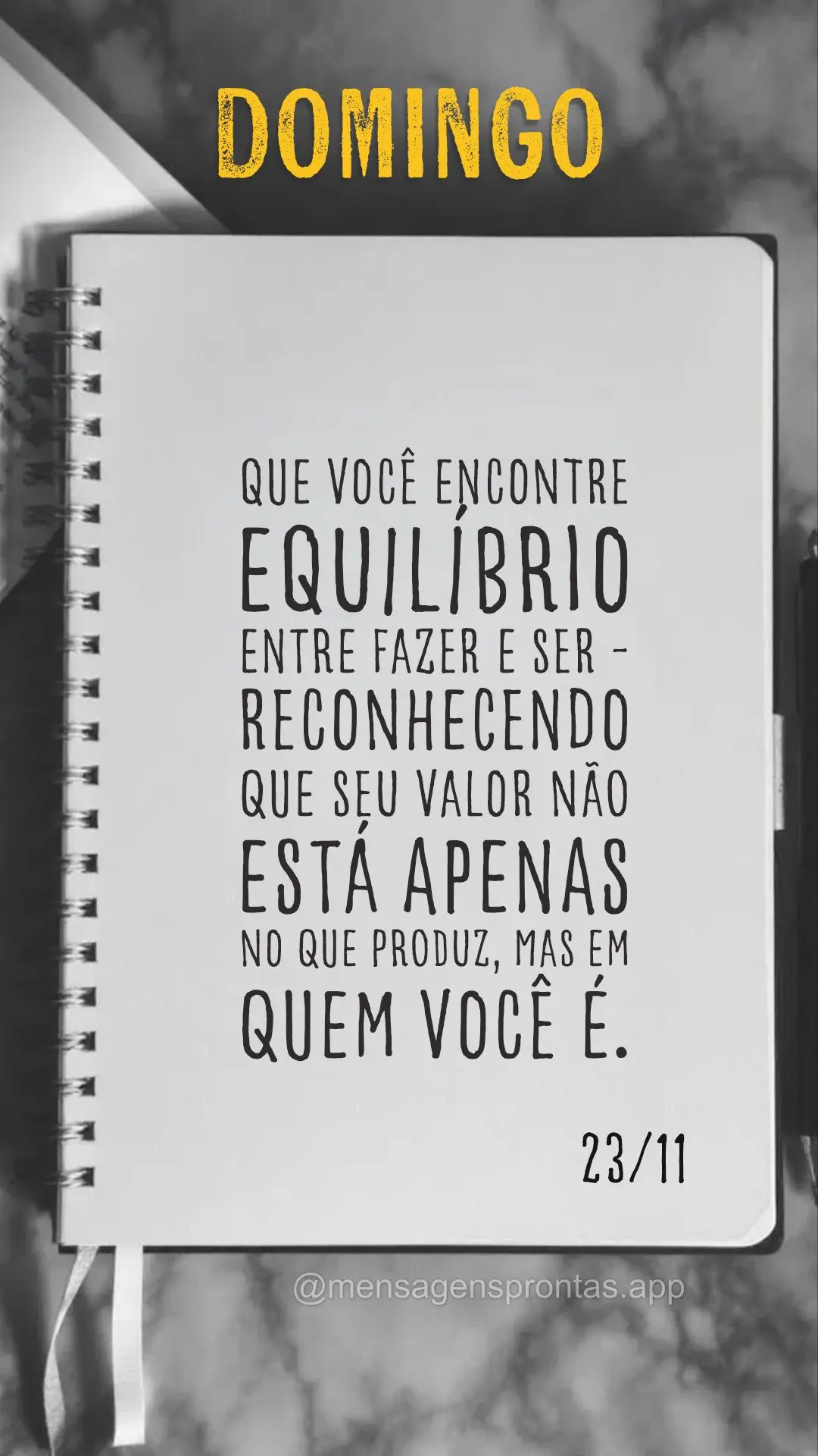Que você encontre equilíbrio entre fazer e ser - reconhecendo que seu valor não está apenas no que produz, mas em quem você é. 23/11 Domingo