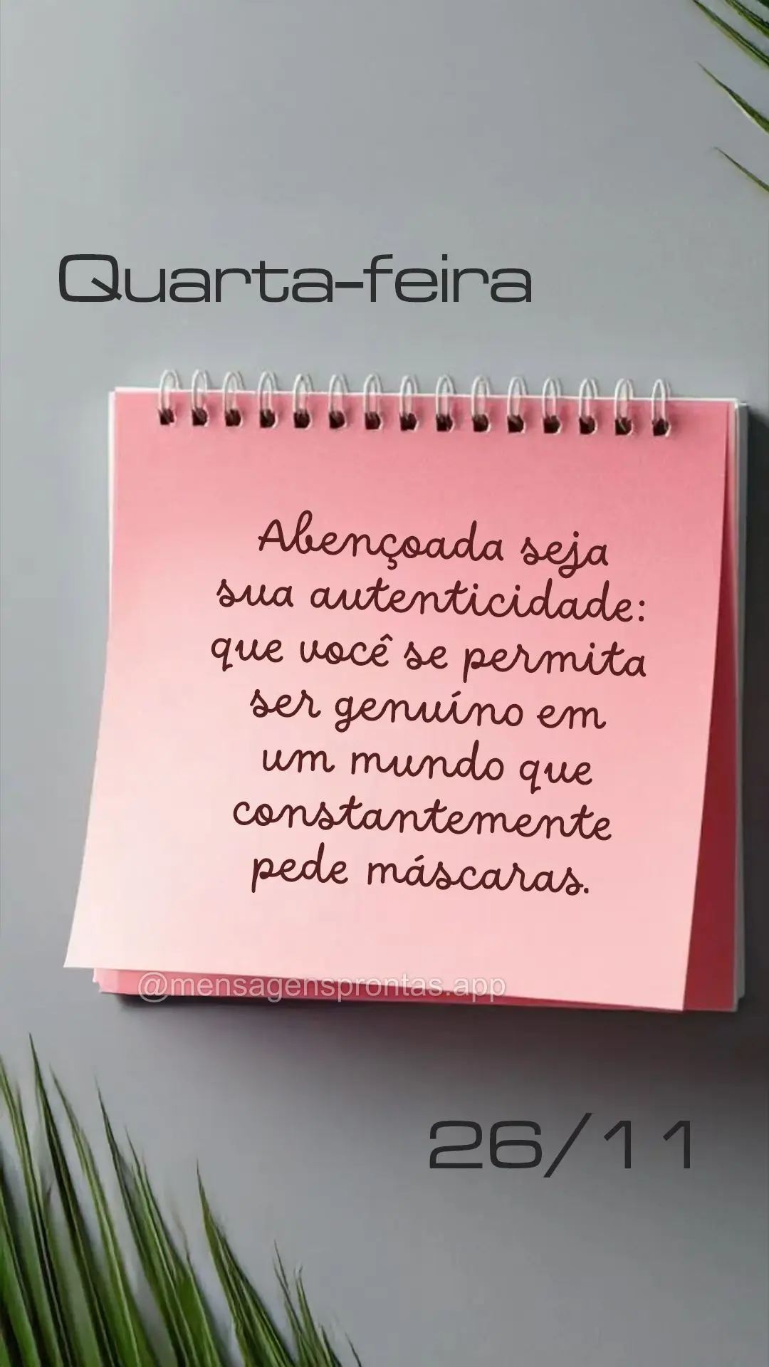 Abençoada seja sua autenticidade: que você se permita ser genuíno em um mundo que constantemente pede máscaras. 26/11 Quarta-feira