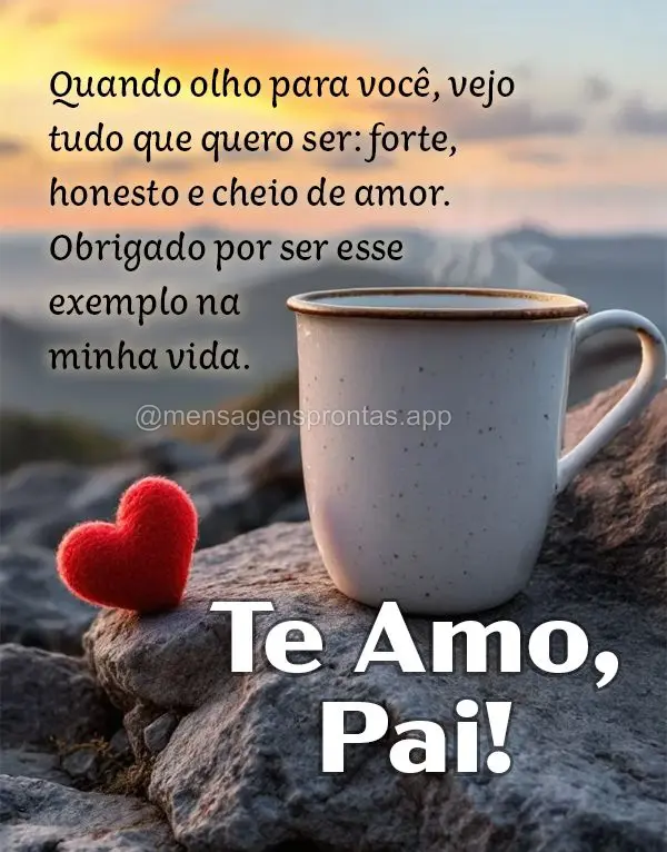Quando olho para você, vejo tudo que quero ser: forte, honesto e cheio de amor. Obrigado por ser esse exemplo na minha vida. Te Amo, Pai!